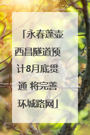 永春蓬壶西昌隧道预计8月底贯通 将完善环城路网